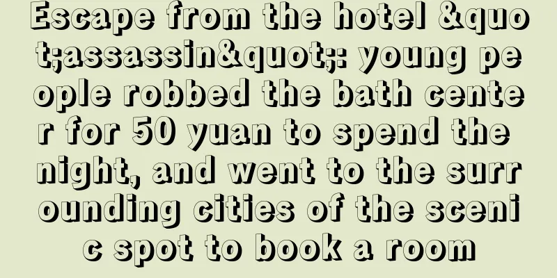 Escape from the hotel "assassin": young people robbed the bath center for 50 yuan to spend the night, and went to the surrounding cities of the scenic spot to book a room