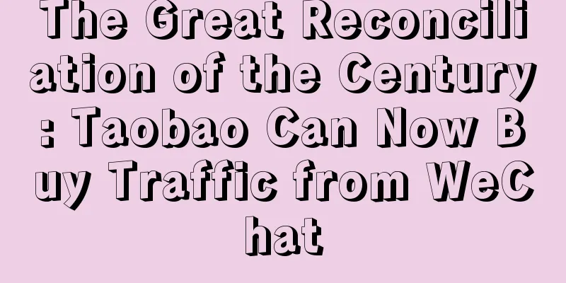 The Great Reconciliation of the Century: Taobao Can Now Buy Traffic from WeChat