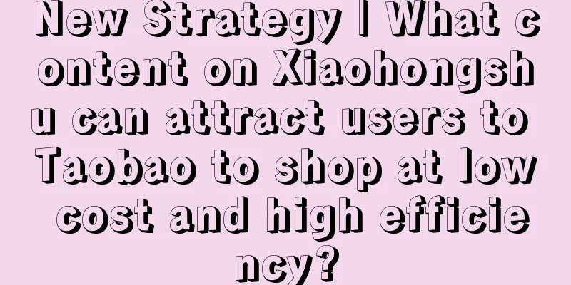 New Strategy | What content on Xiaohongshu can attract users to Taobao to shop at low cost and high efficiency?