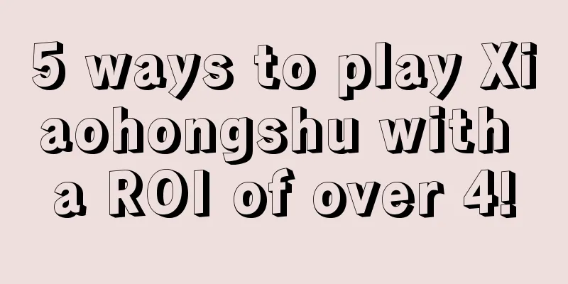 5 ways to play Xiaohongshu with a ROI of over 4!