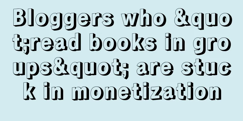 Bloggers who "read books in groups" are stuck in monetization