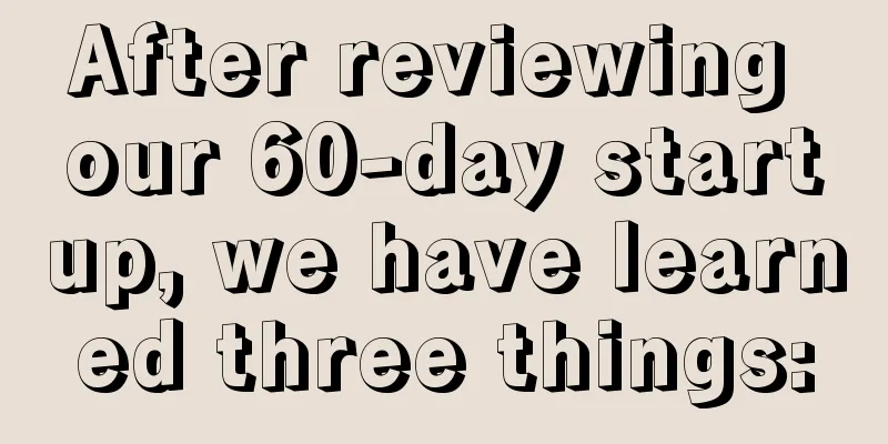 After reviewing our 60-day startup, we have learned three things: