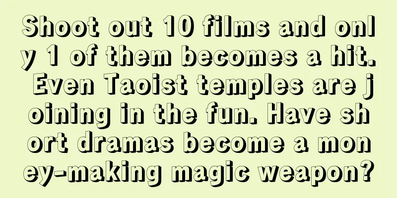 Shoot out 10 films and only 1 of them becomes a hit. Even Taoist temples are joining in the fun. Have short dramas become a money-making magic weapon?