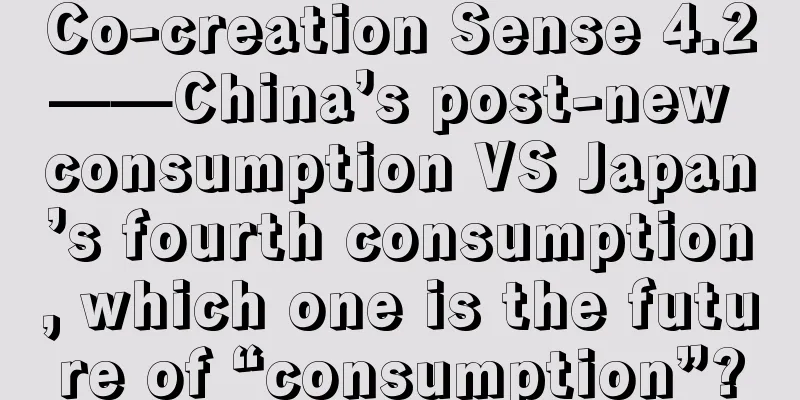 Co-creation Sense 4.2——China’s post-new consumption VS Japan’s fourth consumption, which one is the future of “consumption”?