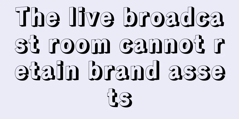 The live broadcast room cannot retain brand assets