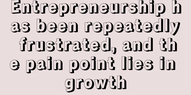 Entrepreneurship has been repeatedly frustrated, and the pain point lies in growth