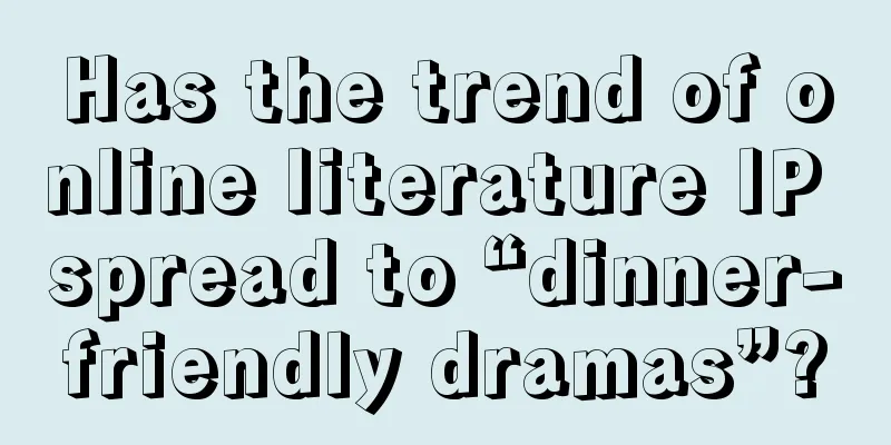 Has the trend of online literature IP spread to “dinner-friendly dramas”?