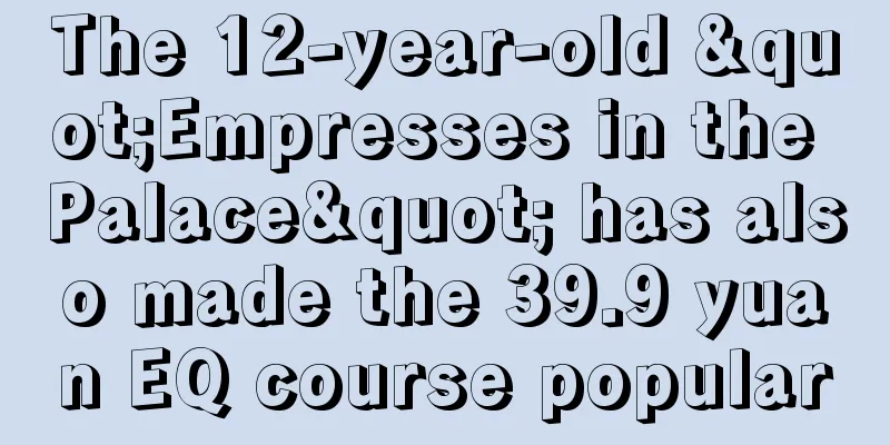 The 12-year-old "Empresses in the Palace" has also made the 39.9 yuan EQ course popular
