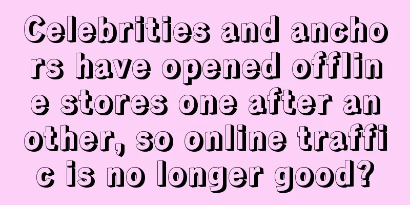 Celebrities and anchors have opened offline stores one after another, so online traffic is no longer good?