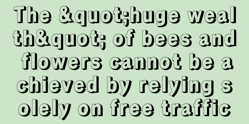 The "huge wealth" of bees and flowers cannot be achieved by relying solely on free traffic