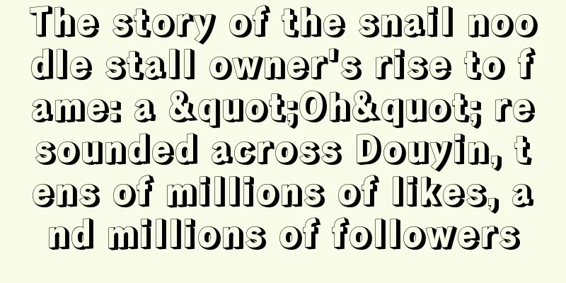 The story of the snail noodle stall owner's rise to fame: a "Oh" resounded across Douyin, tens of millions of likes, and millions of followers