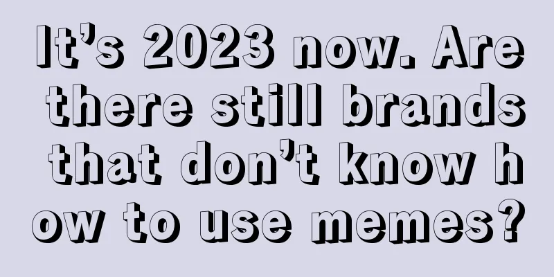 It’s 2023 now. Are there still brands that don’t know how to use memes?