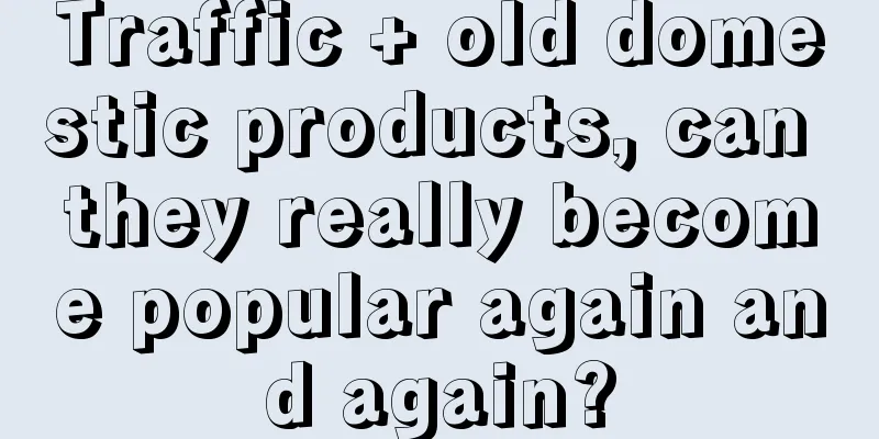 Traffic + old domestic products, can they really become popular again and again?