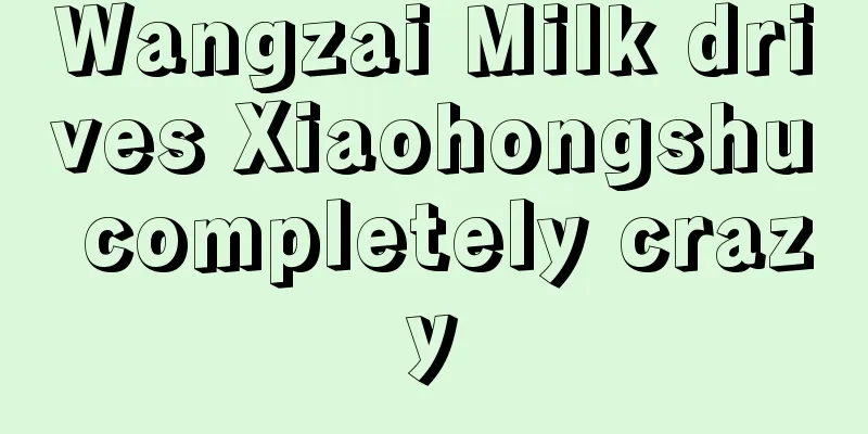 Wangzai Milk drives Xiaohongshu completely crazy