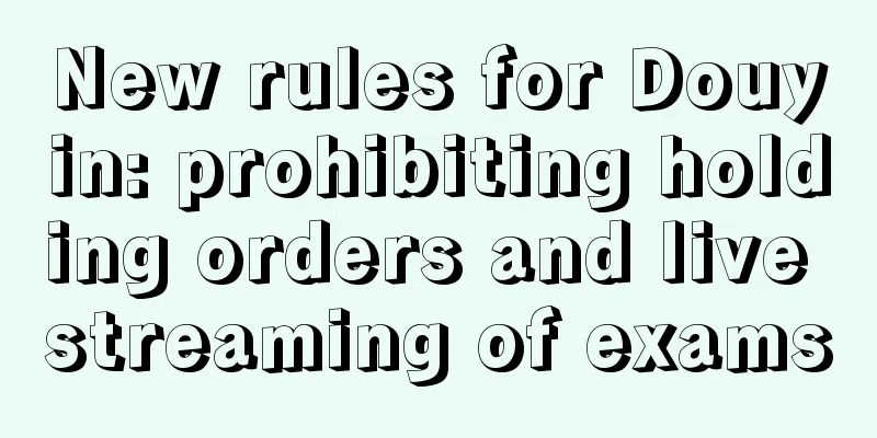 New rules for Douyin: prohibiting holding orders and live streaming of exams