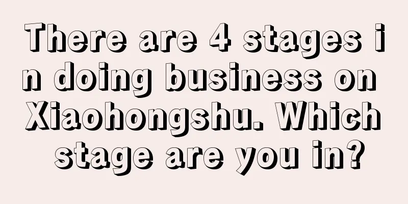 There are 4 stages in doing business on Xiaohongshu. Which stage are you in?