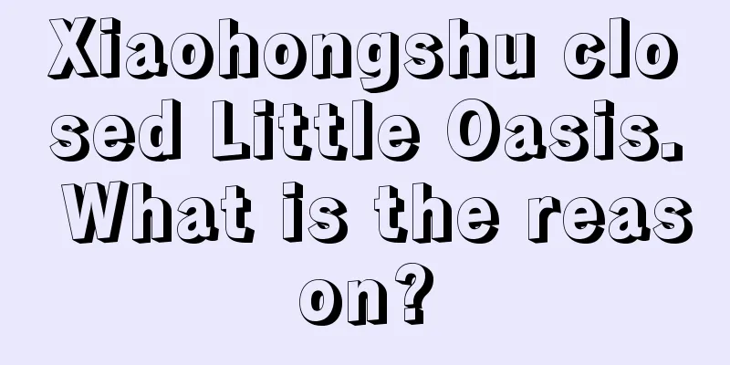 Xiaohongshu closed Little Oasis. What is the reason?