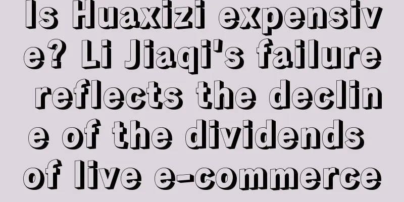 Is Huaxizi expensive? Li Jiaqi's failure reflects the decline of the dividends of live e-commerce