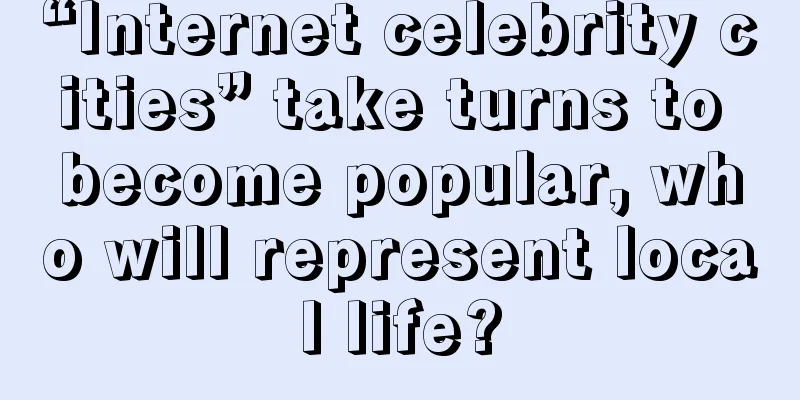 “Internet celebrity cities” take turns to become popular, who will represent local life?