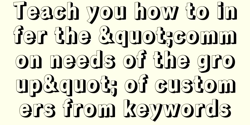 Teach you how to infer the "common needs of the group" of customers from keywords