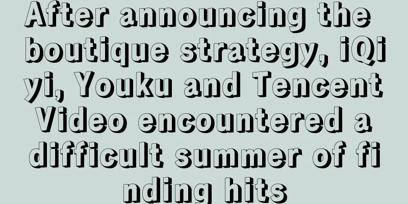 After announcing the boutique strategy, iQiyi, Youku and Tencent Video encountered a difficult summer of finding hits