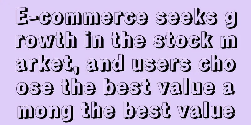 E-commerce seeks growth in the stock market, and users choose the best value among the best value