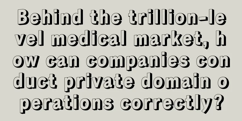 Behind the trillion-level medical market, how can companies conduct private domain operations correctly?