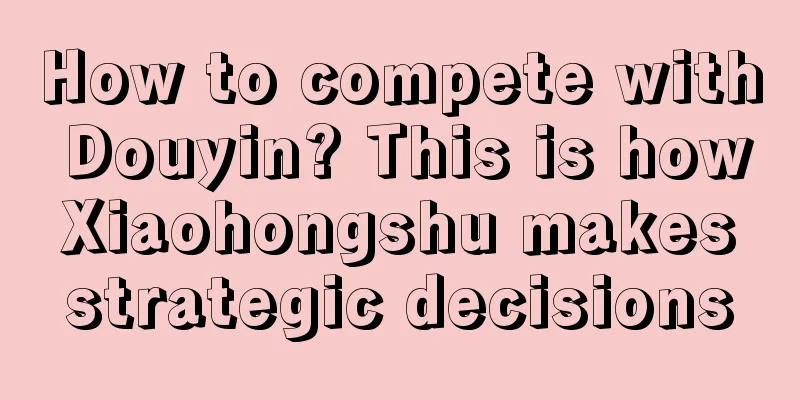 How to compete with Douyin? This is how Xiaohongshu makes strategic decisions