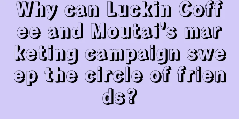 Why can Luckin Coffee and Moutai’s marketing campaign sweep the circle of friends?
