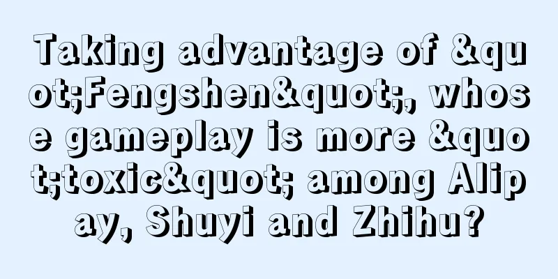 Taking advantage of "Fengshen", whose gameplay is more "toxic" among Alipay, Shuyi and Zhihu?
