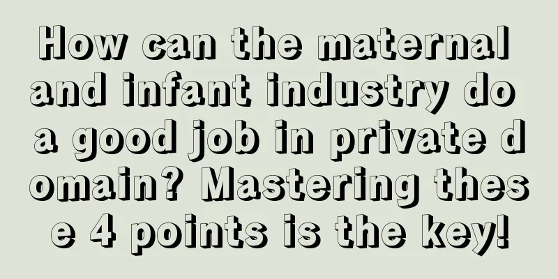 How can the maternal and infant industry do a good job in private domain? Mastering these 4 points is the key!