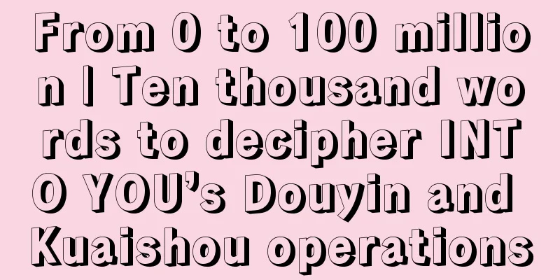 From 0 to 100 million | Ten thousand words to decipher INTO YOU’s Douyin and Kuaishou operations