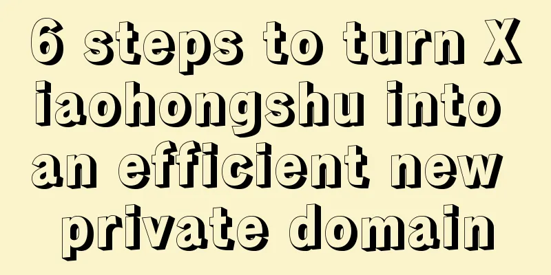 6 steps to turn Xiaohongshu into an efficient new private domain