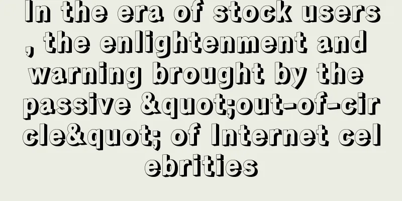 In the era of stock users, the enlightenment and warning brought by the passive "out-of-circle" of Internet celebrities