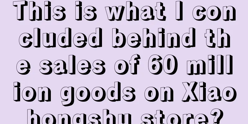 This is what I concluded behind the sales of 60 million goods on Xiaohongshu store?