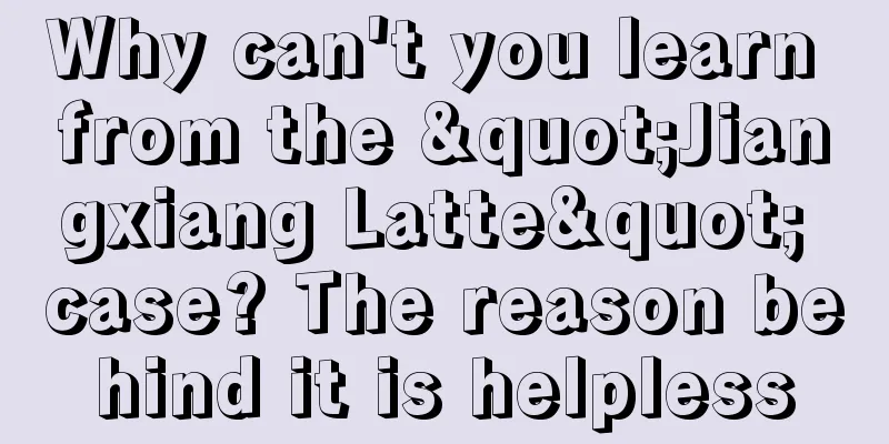 Why can't you learn from the "Jiangxiang Latte" case? The reason behind it is helpless
