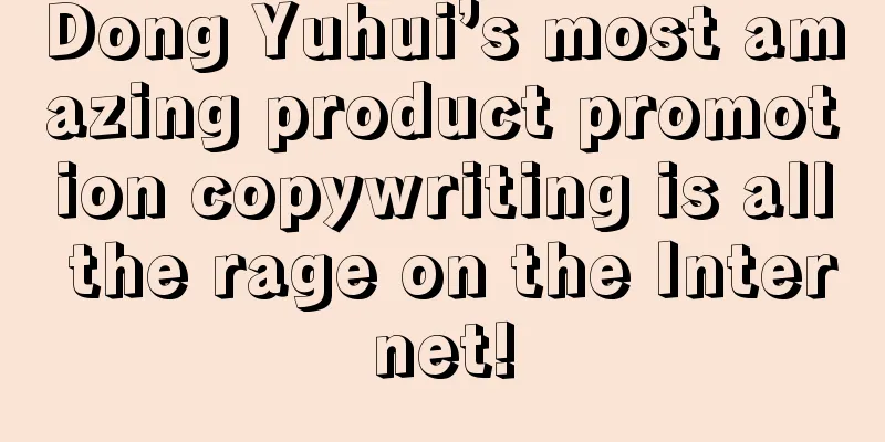 Dong Yuhui’s most amazing product promotion copywriting is all the rage on the Internet!