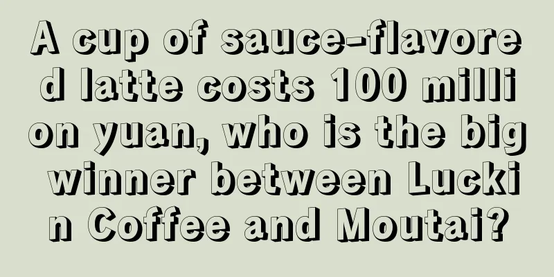 A cup of sauce-flavored latte costs 100 million yuan, who is the big winner between Luckin Coffee and Moutai?