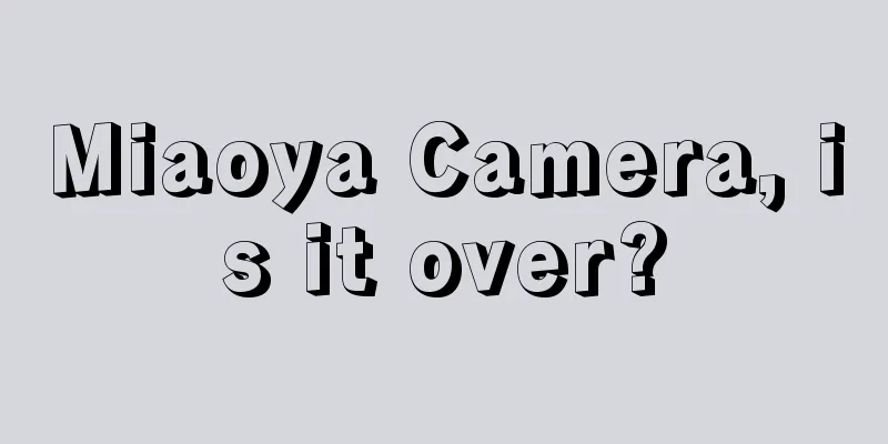 Miaoya Camera, is it over?