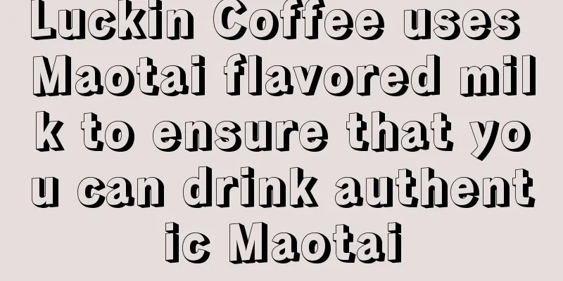 Luckin Coffee uses Maotai flavored milk to ensure that you can drink authentic Maotai