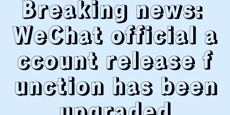 Breaking news: WeChat official account release function has been upgraded.