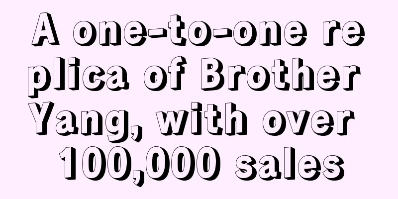 A one-to-one replica of Brother Yang, with over 100,000 sales