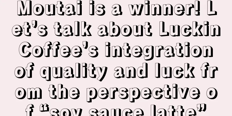 Moutai is a winner! Let’s talk about Luckin Coffee’s integration of quality and luck from the perspective of “soy sauce latte”