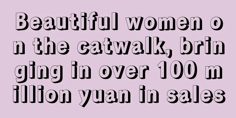 Beautiful women on the catwalk, bringing in over 100 million yuan in sales