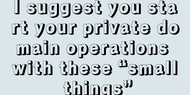 I suggest you start your private domain operations with these “small things”