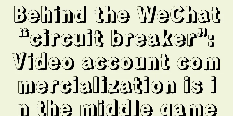 Behind the WeChat “circuit breaker”: Video account commercialization is in the middle game