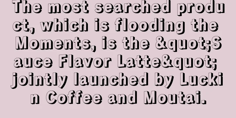 The most searched product, which is flooding the Moments, is the "Sauce Flavor Latte" jointly launched by Luckin Coffee and Moutai.