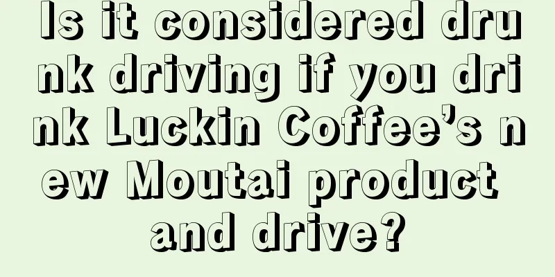Is it considered drunk driving if you drink Luckin Coffee’s new Moutai product and drive?