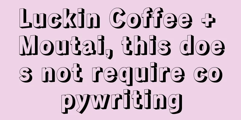 Luckin Coffee + Moutai, this does not require copywriting