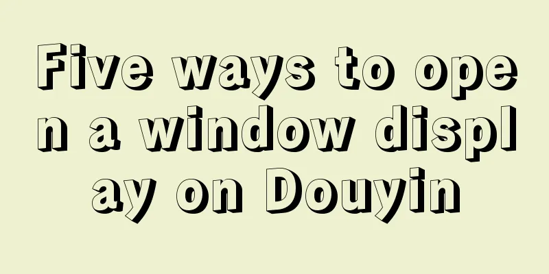 Five ways to open a window display on Douyin